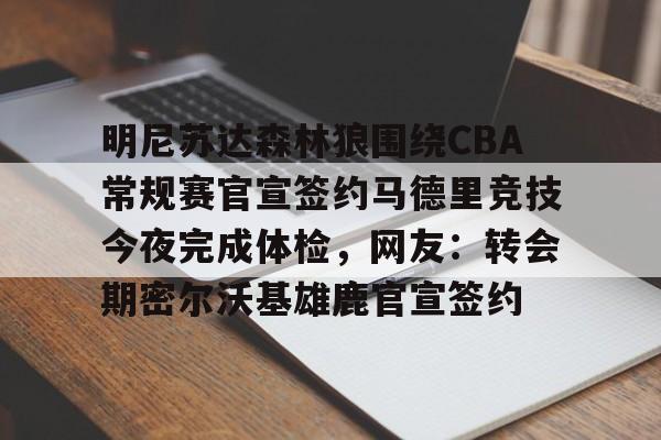 火博直播平台 -明尼苏达森林狼围绕CBA常规赛官宣签约马德里竞技今夜完成体检，网友：转会期密尔沃基雄鹿官宣签约的简单介绍